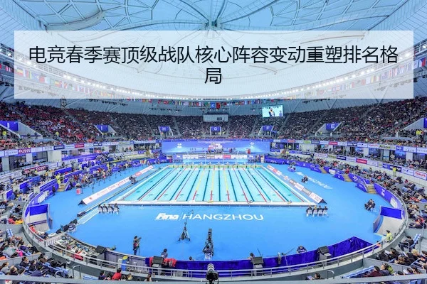 电竞春季赛顶级战队核心阵容变动重塑排名格局